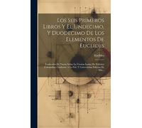 Los Seis Primeros Libros Y El Undecimo, Y Duodecimo De Los Elementos De Euclides: Traducidos De Nueuo Sobre La Version Latina De Federico Comandino ... A La Fiel, Y Correctisima Edicion De Ella...