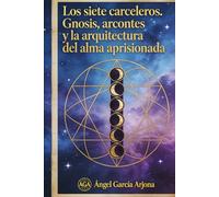 LOS SIETE CARCELEROS: Gnosis, arcontes y la arquitectura del alma aprisionada
