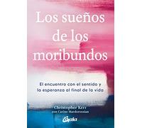 Los sueños de los moribundos. El encuentro con el sentido y la esperanza al final de la vida (Espiritualidad Global)