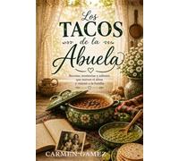 Los Tacos de la Abuela: Recetas, Memorias y Sabores que Nutren el Alma y Reúnen a la Familia.