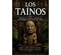 Los Taínos: Historia, Cultura y Legado de los Primeros Habitantes del Caribe (Taíno Heritage Books)