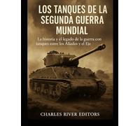 Los tanques de la Segunda Guerra Mundial: la historia y el legado de la guerra con tanques entre los Aliados y el Eje