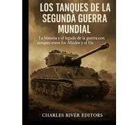 Los tanques de la Segunda Guerra Mundial: la historia y el legado de la guerra con tanques entre los Aliados y el Eje