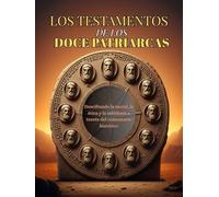 LOS TESTAMENTOS DE LOS DOCE PATRIARCAS: Descifrando la moral, la ética y la sabiduría a través del comentario histórico