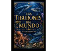 Los Tiburones del Mundo: Anatomía, especies, comportamiento, migraciones, conservación y encuentros con los grandes habitantes del océano