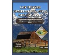 LOS TITANES GEMELOS DEL OESTE GUÍA DE VIAJE: Un viaje a través de Yellowstone y Grand Teton: explorando el espíritu, la belleza y la aventura de la ... movimiento: Guías de destinos de Gill Abril)