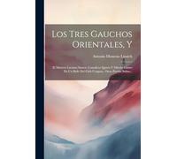 Los Tres Gauchos Orientales, Y: El Matrero Luciano Santos. Cantalicio Quirós Y Miterio Castro En Un Baile Del Club Uruguay. Otras Poesías Sultas...