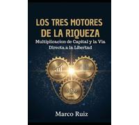 LOS TRES MOTORES DE LA RIQUEZA: Multiplicación de Capital y la Vía Directa a la Libertad (LA SAGA: TU VIAJE INELUDIBLE, Despierta tu mente, domina el capital y conquista tu libertad.)