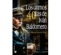 Los Últimos Cuarenta Días De Iván Baldomero (ebook)