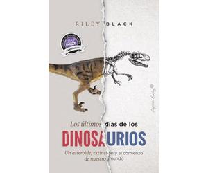 Los últimos días de los dinosaurios: Un asteroide, extinción y el comienzo de nuestro mundo (Ensayo)