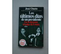 Los últimos días de un presidente : de la dimisión al golpe de Estado / José Oneto