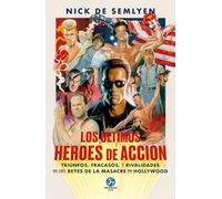 Los últimos héroes de acción: Triunfos, fracasos y rivalidades de los reyes de la masacre en Hollywood. (NeoPerson Club)