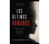 Los Últimos Humanos: Sobre cómo vivir cuando las máquinas lo hagan todo mejor que tú