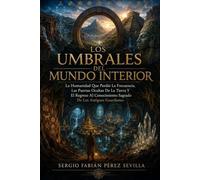 LOS UMBRALES DEL MUNDO INTERIOR: La Humanidad Que Perdió La Frecuencia, Las Puertas Ocultas De La Tierra Y El Regreso Al Conocimiento Sagrado De Los Antiguos Guardianes.
