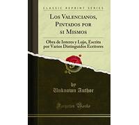 Los Valencianos, Pintados por si Mismos: Obra de Interes y Lujo, Escrita por Varios Distinguidos Ecritores (Classic Reprint)