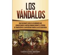Los Vándalos: Una Fascinante Guía de los Bárbaros que Conquistaron el Imperio Romano Durante el Período de Transición de la Antigüedad Tardía a la Alta Edad Media (Los Bárbaros en el Mundo Antiguo)