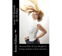 Lose 10 Pounds In 10 Days: Discover How To Lose Weight In 10 Days And Do It Over And Over