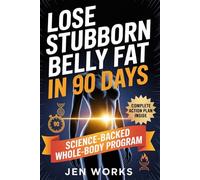 Lose Stubborn Belly Fat in 90 Days: A Science-Backed, Whole-Body Program to Eliminate Visceral Fat and Transform Your Health