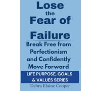 Lose the Fear of Failure: A Step-By-Step Guide to Building A Future You’re Excited About (LIFE PURPOSE, GOALS & VALUES)
