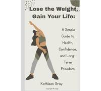 Lose the Weight, Gain Your Life:: A Simple Guide to Health, Confidence, and Long-Term Freedom