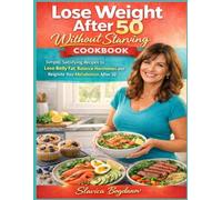 Lose Weight After 50 Without Starving Cookbook: Simple, Satisfying Easy Recipes to Lose Belly Fat, Balance Hormones and Reignite Your Metabolism After 50 (Weight Loss for Women Over 50)