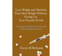 Lose Weight And Maintain Your Ideal Weight Without Giving Up Your Favorite Foods: A Manual For Diabetics To Get Off Their Medications Forever!