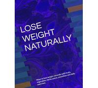 LOSE WEIGHT NATURALLY: Ways to lose weight naturally with fruits, vegetables, herbs, juices, smoothies and daily exercises.