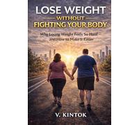 Lose Weight Without Fighting Your Body: Why Losing Weight Feels So Hard - and How to Make It Easier