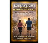 Lose Weight Without Fighting Your Body: Why Losing Weight Feels So Hard - and How to Make It Easier