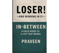 Loser! - And Winning In It: In Between - A field guide to a life that works
