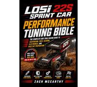 Losi 22S Sprint Car Performance Tuning Bible: The Complete Dirt Oval Racing Guide to Suspension, Tires, Gearing, Electronics, and Race Day Preparation