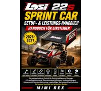 LOSI 22S SPRINT CAR SETUP & PERFORMANCE HANDBOOK FÜR ANFÄNGER: Eine praktische Schritt-für-Schritt-Anleitung für Montage, Fahrwerksaufbau, ... routinemäßige Wartung und Fahrtechniken für