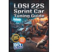 Losi 22S Sprint Car Tuning Guide: The Complete Illustrated Step-by-Step Guide to Dealership-Level Diagnostics, Routine Maintenance, and Advanced DIY Repairs