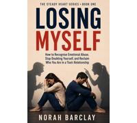 Losing Myself: How to Recognise Emotional Abuse, Stop Doubting Yourself, and Reclaim Who You Are in a Toxic Relationship (The Steady Heart Series)