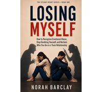 Losing Myself: How to Recognise Emotional Abuse, Stop Doubting Yourself, and Reclaim Who You Are in a Toxic Relationship (The Steady Heart Series)