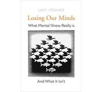 Losing Our Minds: What Mental Illness Really Is - and What It Isn’t