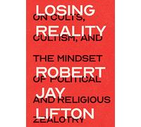 Losing Reality: On Cults, Cultism, and the Mindset of Political and Religious Zealotry