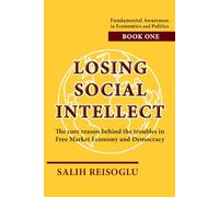 Losing Social Intellect: The core reason behind the troubles in Free Market Economy and Democracy: 1 (Fundamental Awareness in Economics and Politics)