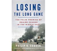 Losing the Long Game: The False Promise of Regime Change in the Middle East