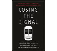 Losing The Signal: The Untold Story Behind the Extraordinary Rise and Spectacular Fall of BlackBerry