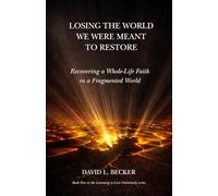 Losing the World We Were Meant to Restore: Recovering a Whole-Life Faith in a Fragmented World
