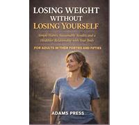 Losing Weight Without Losing Yourself: Simple Habits, Sustainable Results, and a Healthier Relationship with Your Body. for Adults in their Forties and Fifties