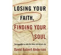 Losing Your Faith, Finding Your Soul: The Passage to New Life When Old Beliefs Die