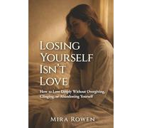 Losing Yourself Isn’t Love: How to Love Deeply Without Overgiving, Clinging, or Abandoning Yourself (Heal Your Inner You)