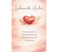 Loslassen & Heilen: Ein geführtes Journal zur Verarbeitung von Liebeskummer, Trennung und emotionalem Schmerz - mit Abschiedsbrief und 30-Tage-Heilungsprogramm