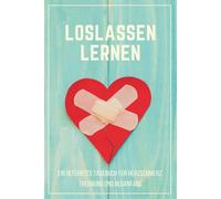 Loslassen lernen - Ein geführtes 90-Tage-Tagebuch für Herzschmerz, Trennung und Neuanfang: Trauer zulassen, Muster verstehen und wieder du selbst ... für Dankbarkeit, Selbstliebe & Neubeginn)