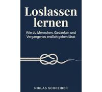Loslassen lernen: Wie du Menschen, Gedanken und Vergangenes endlich gehen lässt