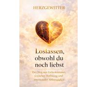 Loslassen, obwohl du noch liebst: Der weg aus Liebeskummer, toxischer Hoffnung und emotionaler Abhängigkeit (Herzgewitter)