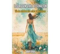 Loslassen statt festhalten - Wie du aufhörst dich selbst zu blockieren: Innere Ruhe finden, Gelassenheit lernen, Kontrolle loslassen, emotionale ... - Bücher für innere Ruhe und mentale Stärke)