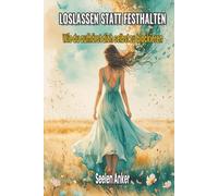 Loslassen statt festhalten - Wie du aufhörst dich selbst zu blockieren: Innere Ruhe finden, Gelassenheit lernen, Kontrolle loslassen, emotionale ... - Bücher für innere Ruhe und mentale Stärke)